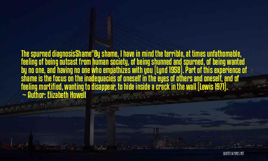 Elizabeth Howell Quotes: The Spurned Diagnosisshameby Shame, I Have In Mind The Terrible, At Times Unfathomable, Feeling Of Being Outcast From Human Society,
