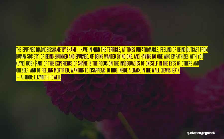 Elizabeth Howell Quotes: The Spurned Diagnosisshameby Shame, I Have In Mind The Terrible, At Times Unfathomable, Feeling Of Being Outcast From Human Society,