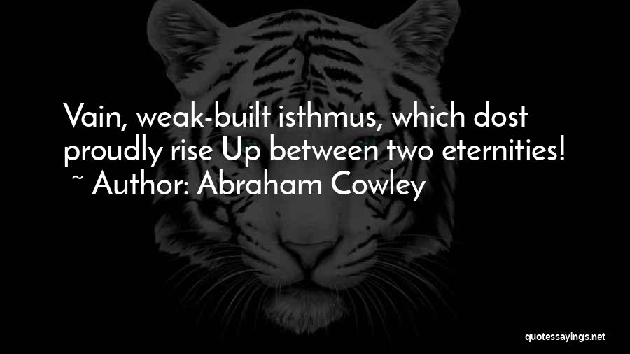 Abraham Cowley Quotes: Vain, Weak-built Isthmus, Which Dost Proudly Rise Up Between Two Eternities!