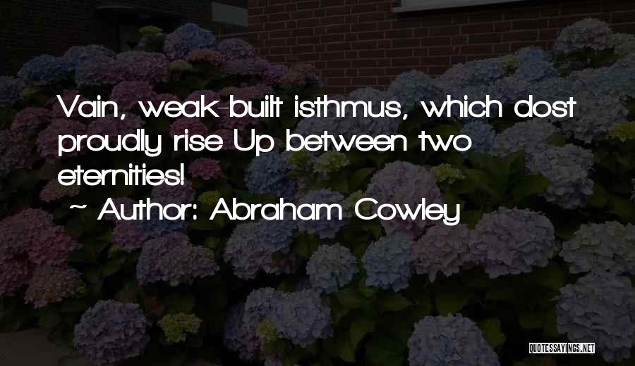 Abraham Cowley Quotes: Vain, Weak-built Isthmus, Which Dost Proudly Rise Up Between Two Eternities!