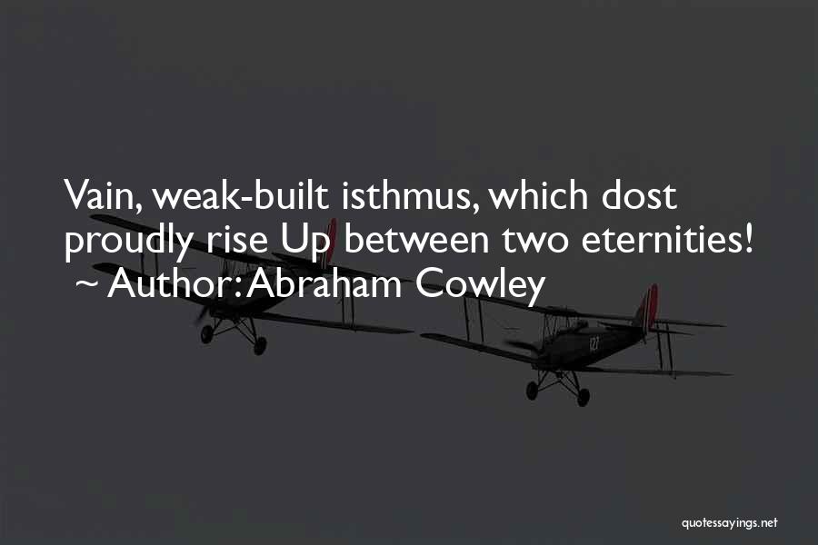 Abraham Cowley Quotes: Vain, Weak-built Isthmus, Which Dost Proudly Rise Up Between Two Eternities!