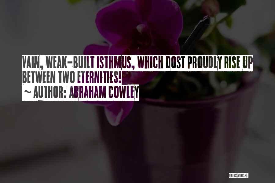 Abraham Cowley Quotes: Vain, Weak-built Isthmus, Which Dost Proudly Rise Up Between Two Eternities!