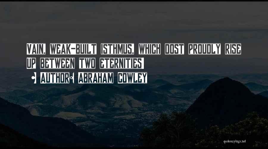 Abraham Cowley Quotes: Vain, Weak-built Isthmus, Which Dost Proudly Rise Up Between Two Eternities!