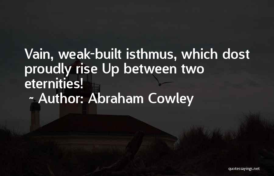 Abraham Cowley Quotes: Vain, Weak-built Isthmus, Which Dost Proudly Rise Up Between Two Eternities!