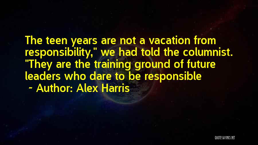 Alex Harris Quotes: The Teen Years Are Not A Vacation From Responsibility, We Had Told The Columnist. They Are The Training Ground Of