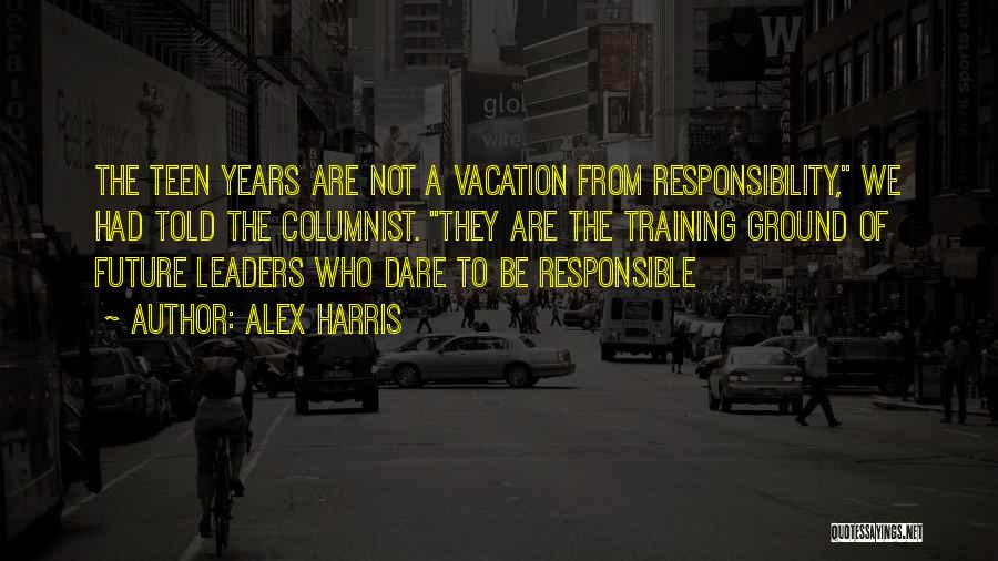 Alex Harris Quotes: The Teen Years Are Not A Vacation From Responsibility, We Had Told The Columnist. They Are The Training Ground Of