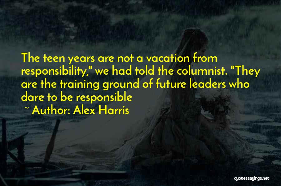 Alex Harris Quotes: The Teen Years Are Not A Vacation From Responsibility, We Had Told The Columnist. They Are The Training Ground Of