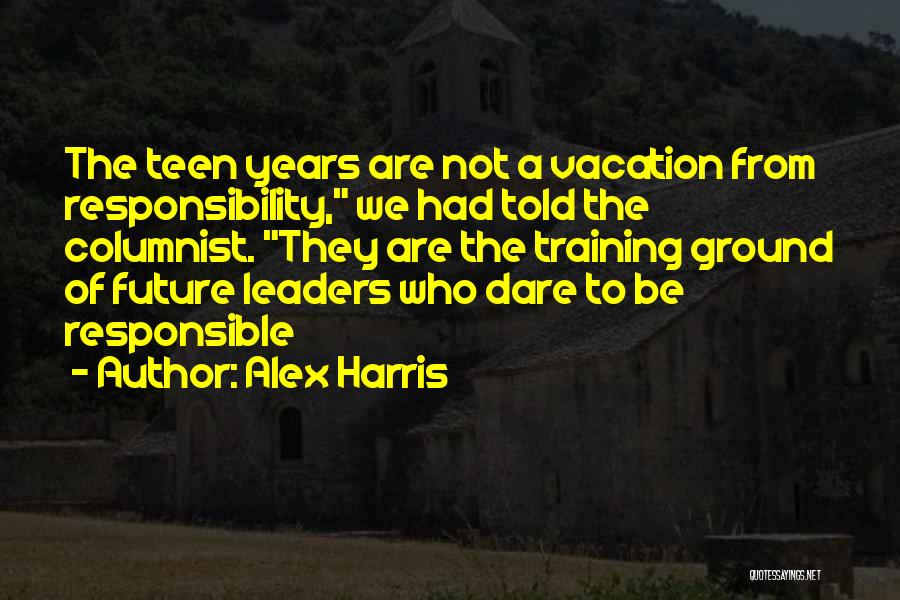 Alex Harris Quotes: The Teen Years Are Not A Vacation From Responsibility, We Had Told The Columnist. They Are The Training Ground Of