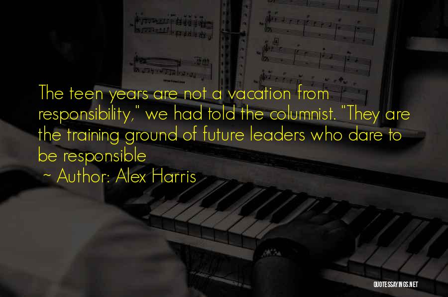 Alex Harris Quotes: The Teen Years Are Not A Vacation From Responsibility, We Had Told The Columnist. They Are The Training Ground Of