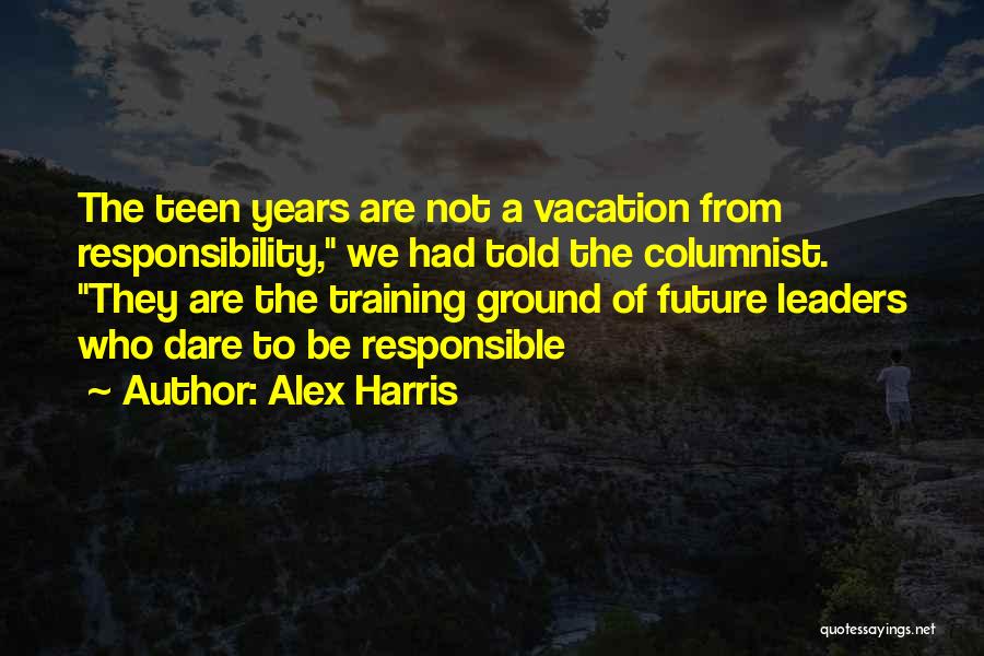 Alex Harris Quotes: The Teen Years Are Not A Vacation From Responsibility, We Had Told The Columnist. They Are The Training Ground Of