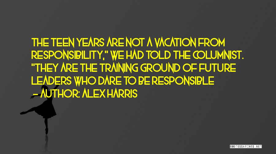 Alex Harris Quotes: The Teen Years Are Not A Vacation From Responsibility, We Had Told The Columnist. They Are The Training Ground Of