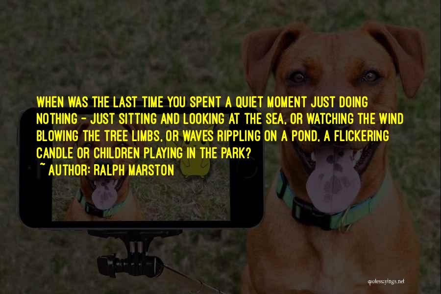 Ralph Marston Quotes: When Was The Last Time You Spent A Quiet Moment Just Doing Nothing - Just Sitting And Looking At The