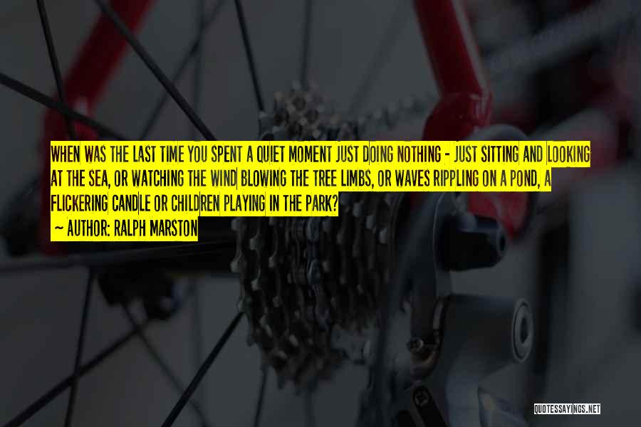 Ralph Marston Quotes: When Was The Last Time You Spent A Quiet Moment Just Doing Nothing - Just Sitting And Looking At The