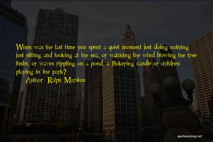 Ralph Marston Quotes: When Was The Last Time You Spent A Quiet Moment Just Doing Nothing - Just Sitting And Looking At The