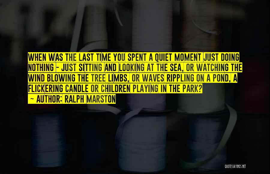 Ralph Marston Quotes: When Was The Last Time You Spent A Quiet Moment Just Doing Nothing - Just Sitting And Looking At The