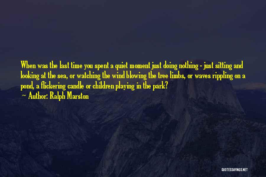 Ralph Marston Quotes: When Was The Last Time You Spent A Quiet Moment Just Doing Nothing - Just Sitting And Looking At The