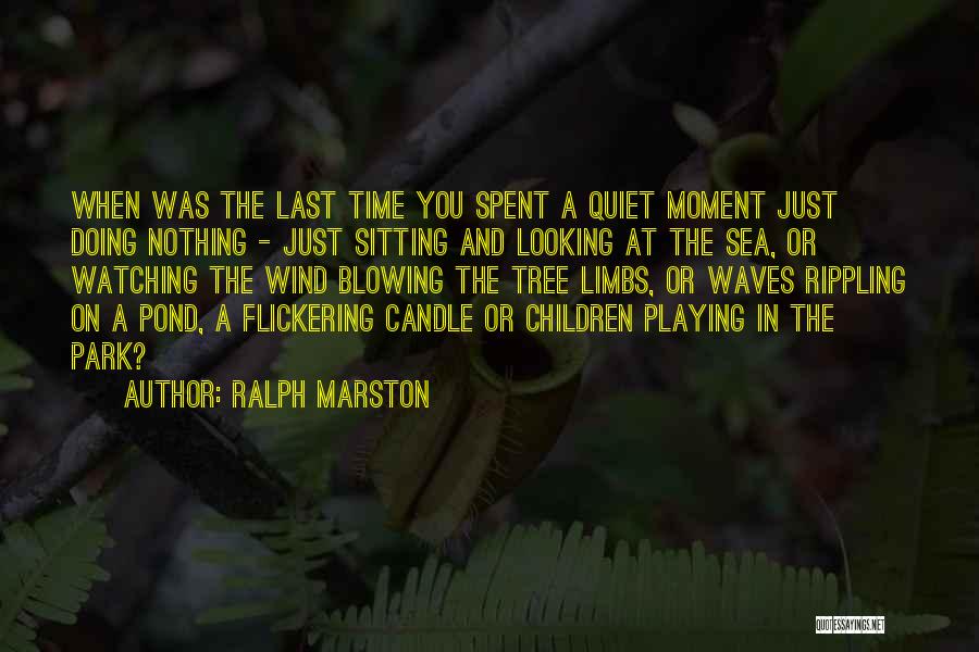 Ralph Marston Quotes: When Was The Last Time You Spent A Quiet Moment Just Doing Nothing - Just Sitting And Looking At The