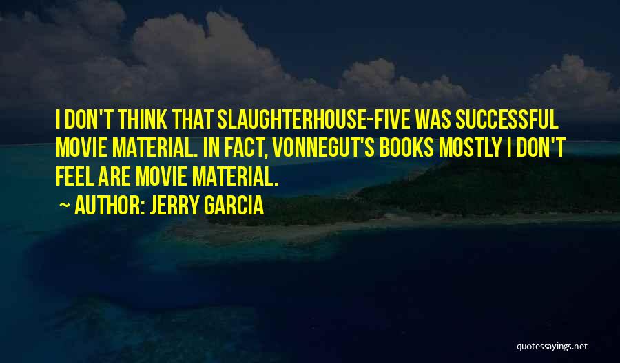 Jerry Garcia Quotes: I Don't Think That Slaughterhouse-five Was Successful Movie Material. In Fact, Vonnegut's Books Mostly I Don't Feel Are Movie Material.