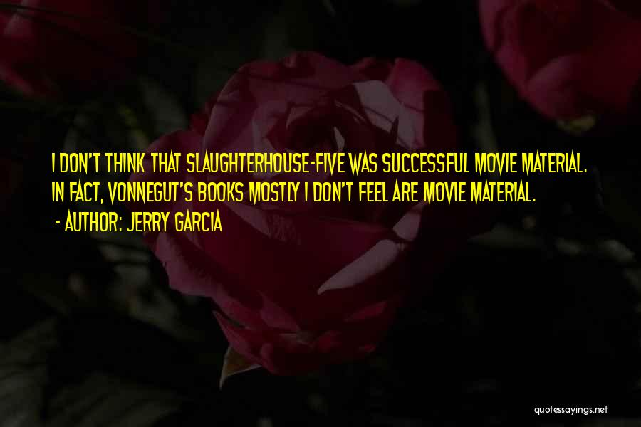 Jerry Garcia Quotes: I Don't Think That Slaughterhouse-five Was Successful Movie Material. In Fact, Vonnegut's Books Mostly I Don't Feel Are Movie Material.