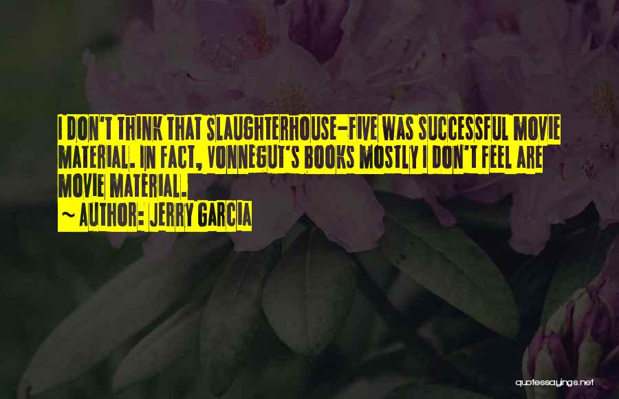 Jerry Garcia Quotes: I Don't Think That Slaughterhouse-five Was Successful Movie Material. In Fact, Vonnegut's Books Mostly I Don't Feel Are Movie Material.