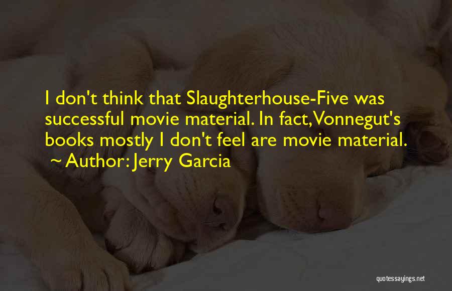 Jerry Garcia Quotes: I Don't Think That Slaughterhouse-five Was Successful Movie Material. In Fact, Vonnegut's Books Mostly I Don't Feel Are Movie Material.