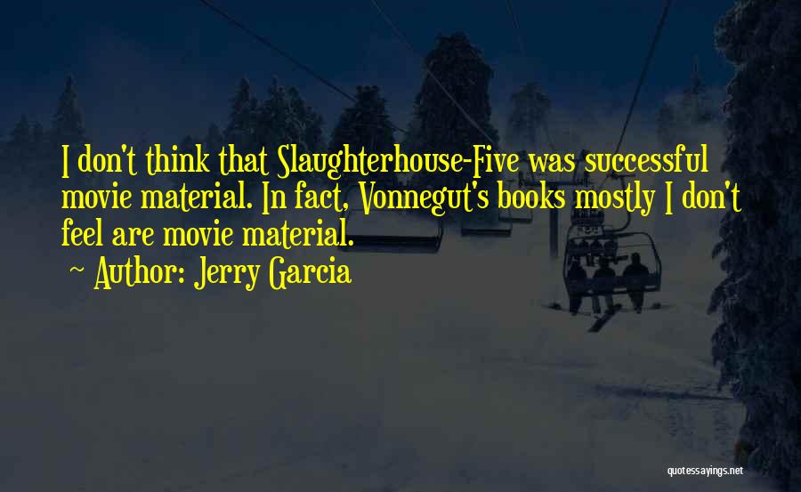 Jerry Garcia Quotes: I Don't Think That Slaughterhouse-five Was Successful Movie Material. In Fact, Vonnegut's Books Mostly I Don't Feel Are Movie Material.