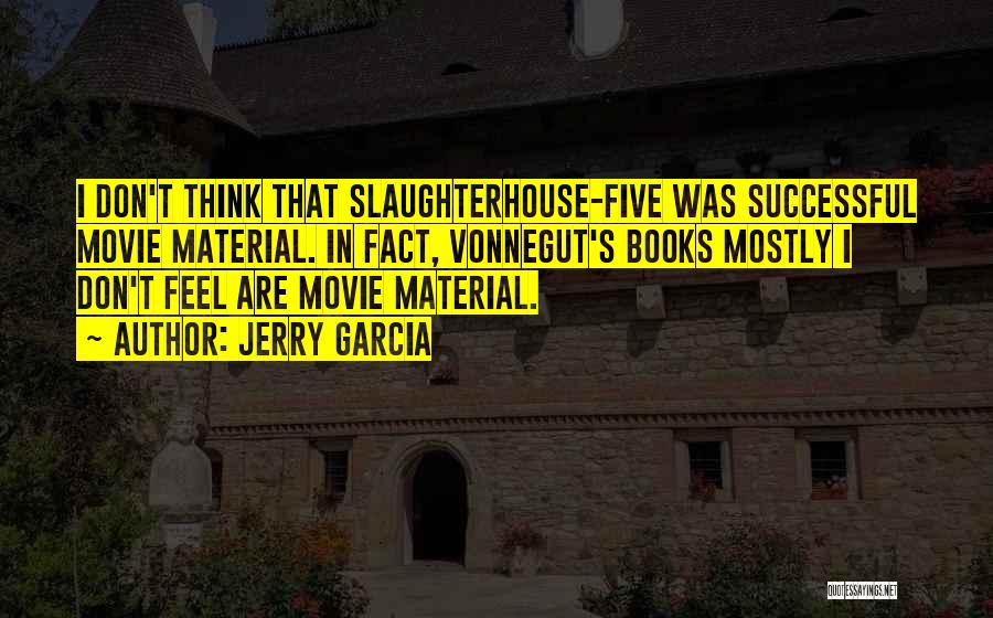 Jerry Garcia Quotes: I Don't Think That Slaughterhouse-five Was Successful Movie Material. In Fact, Vonnegut's Books Mostly I Don't Feel Are Movie Material.