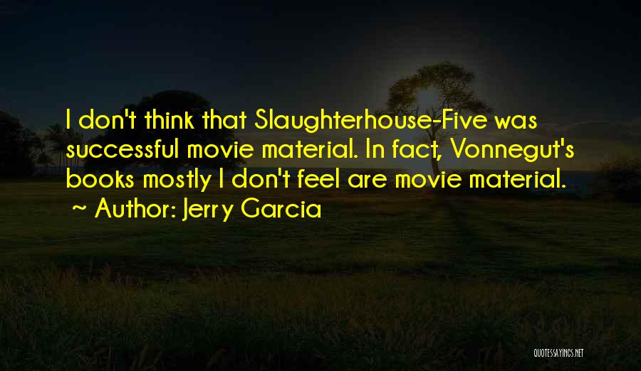 Jerry Garcia Quotes: I Don't Think That Slaughterhouse-five Was Successful Movie Material. In Fact, Vonnegut's Books Mostly I Don't Feel Are Movie Material.