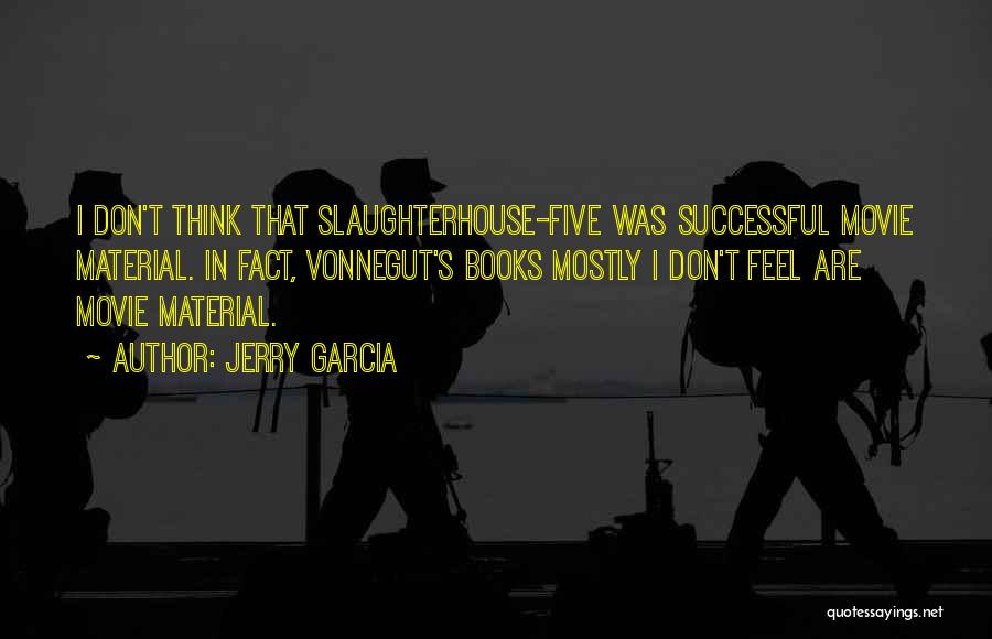 Jerry Garcia Quotes: I Don't Think That Slaughterhouse-five Was Successful Movie Material. In Fact, Vonnegut's Books Mostly I Don't Feel Are Movie Material.