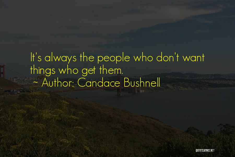 Candace Bushnell Quotes: It's Always The People Who Don't Want Things Who Get Them.