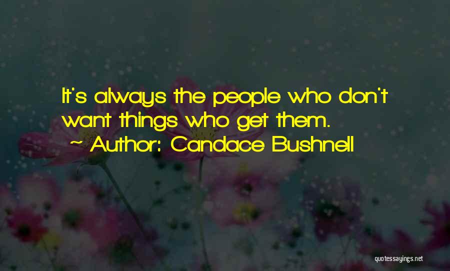 Candace Bushnell Quotes: It's Always The People Who Don't Want Things Who Get Them.