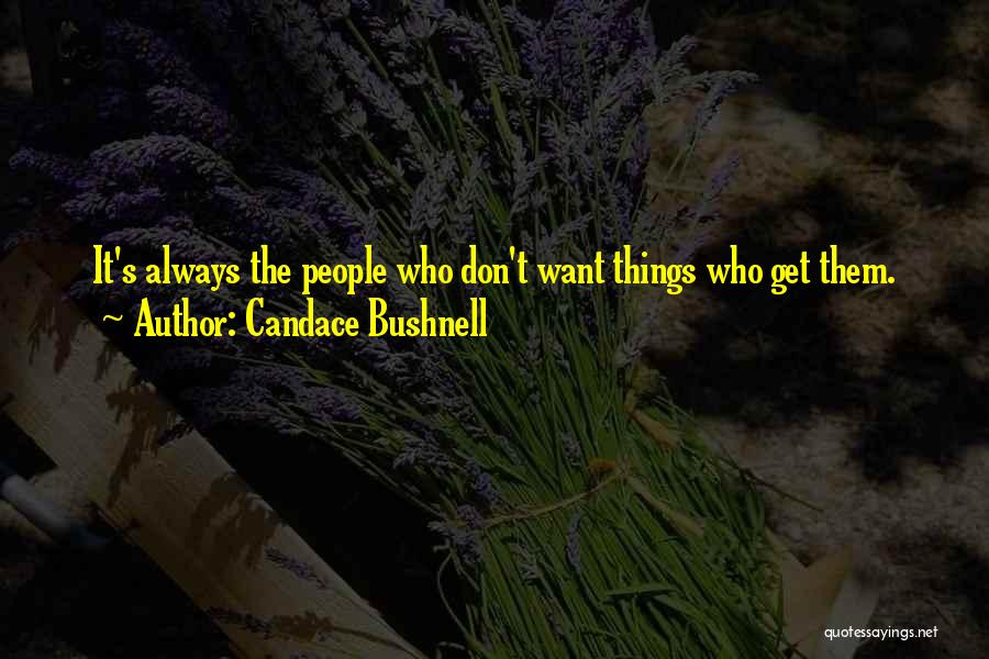 Candace Bushnell Quotes: It's Always The People Who Don't Want Things Who Get Them.