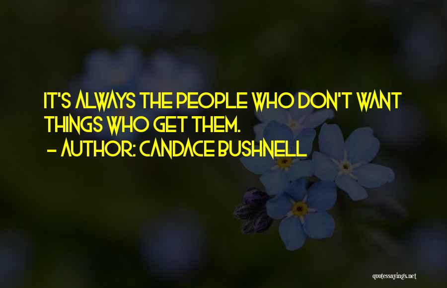 Candace Bushnell Quotes: It's Always The People Who Don't Want Things Who Get Them.