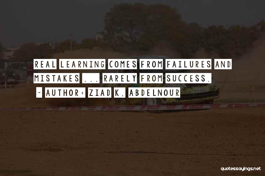 Ziad K. Abdelnour Quotes: Real Learning Comes From Failures And Mistakes ... Rarely From Success.