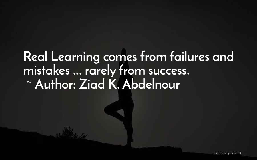 Ziad K. Abdelnour Quotes: Real Learning Comes From Failures And Mistakes ... Rarely From Success.