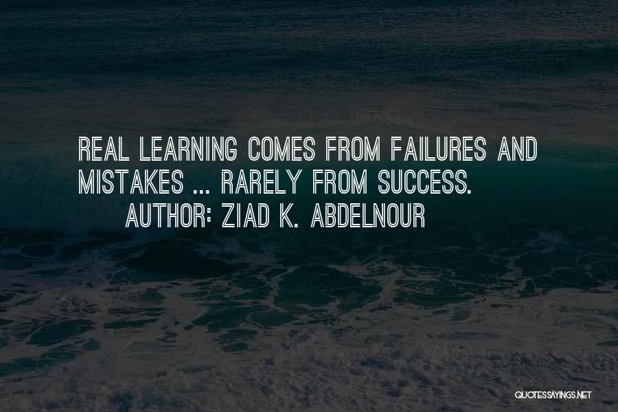 Ziad K. Abdelnour Quotes: Real Learning Comes From Failures And Mistakes ... Rarely From Success.