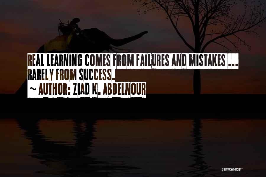 Ziad K. Abdelnour Quotes: Real Learning Comes From Failures And Mistakes ... Rarely From Success.