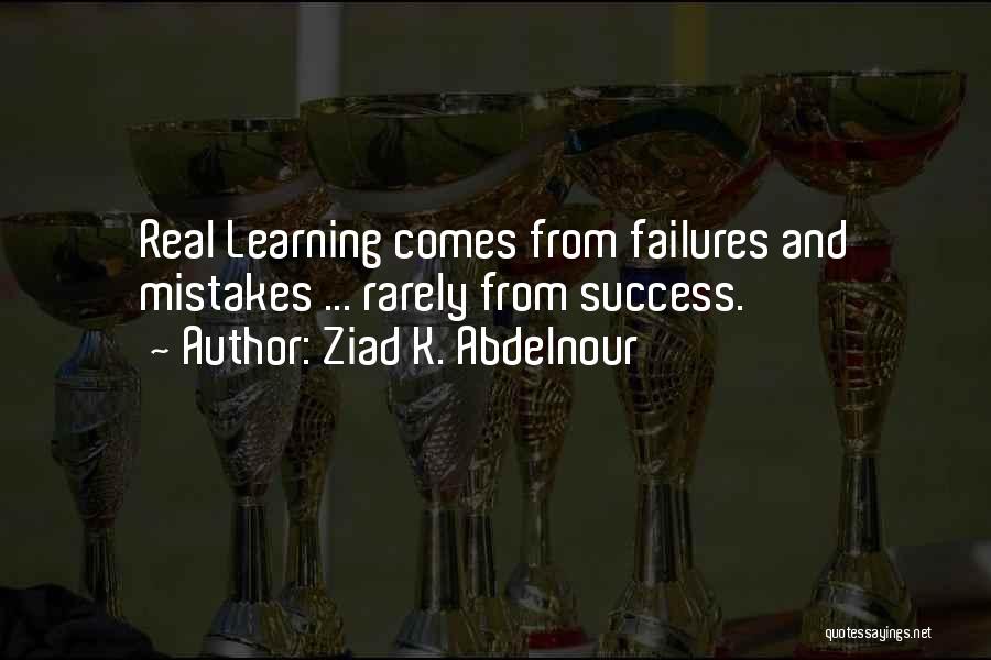 Ziad K. Abdelnour Quotes: Real Learning Comes From Failures And Mistakes ... Rarely From Success.