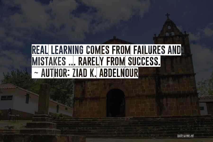 Ziad K. Abdelnour Quotes: Real Learning Comes From Failures And Mistakes ... Rarely From Success.