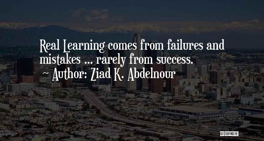 Ziad K. Abdelnour Quotes: Real Learning Comes From Failures And Mistakes ... Rarely From Success.