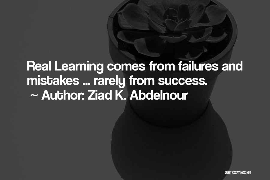 Ziad K. Abdelnour Quotes: Real Learning Comes From Failures And Mistakes ... Rarely From Success.