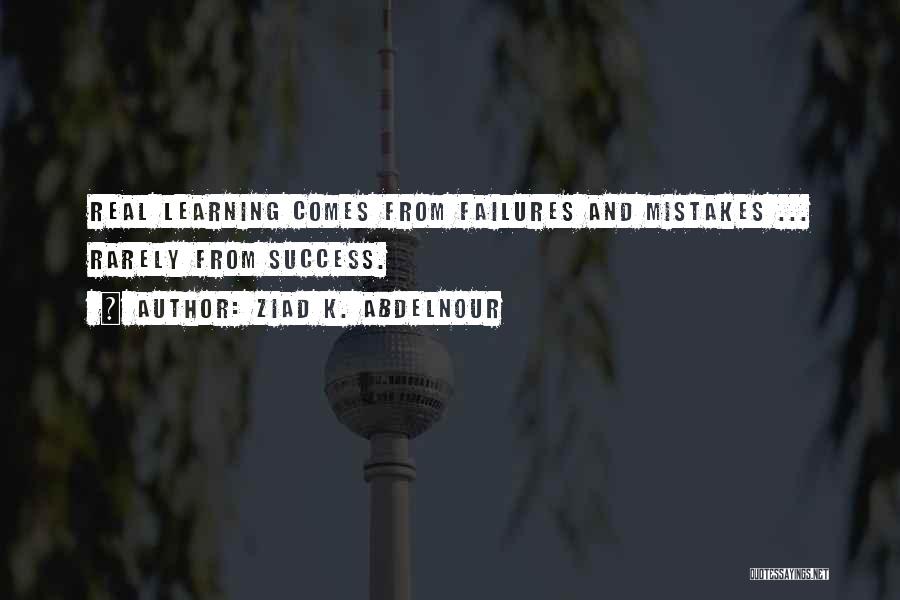 Ziad K. Abdelnour Quotes: Real Learning Comes From Failures And Mistakes ... Rarely From Success.