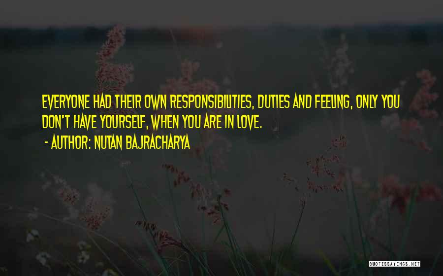 Nutan Bajracharya Quotes: Everyone Had Their Own Responsibilities, Duties And Feeling, Only You Don't Have Yourself, When You Are In Love.