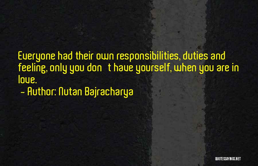 Nutan Bajracharya Quotes: Everyone Had Their Own Responsibilities, Duties And Feeling, Only You Don't Have Yourself, When You Are In Love.