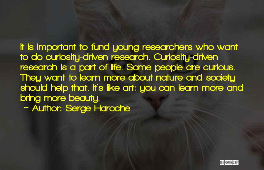 Serge Haroche Quotes: It Is Important To Fund Young Researchers Who Want To Do Curiosity-driven Research. Curiosity-driven Research Is A Part Of Life.