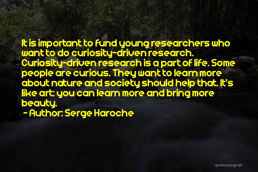 Serge Haroche Quotes: It Is Important To Fund Young Researchers Who Want To Do Curiosity-driven Research. Curiosity-driven Research Is A Part Of Life.