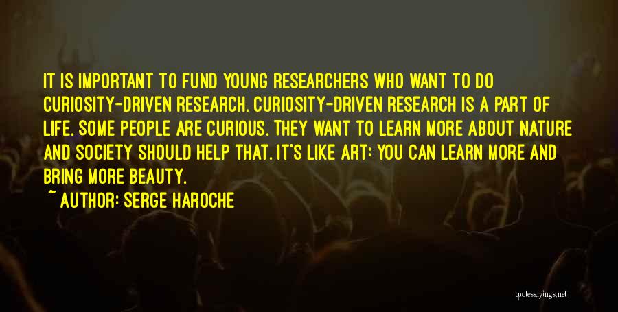 Serge Haroche Quotes: It Is Important To Fund Young Researchers Who Want To Do Curiosity-driven Research. Curiosity-driven Research Is A Part Of Life.