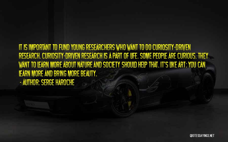 Serge Haroche Quotes: It Is Important To Fund Young Researchers Who Want To Do Curiosity-driven Research. Curiosity-driven Research Is A Part Of Life.