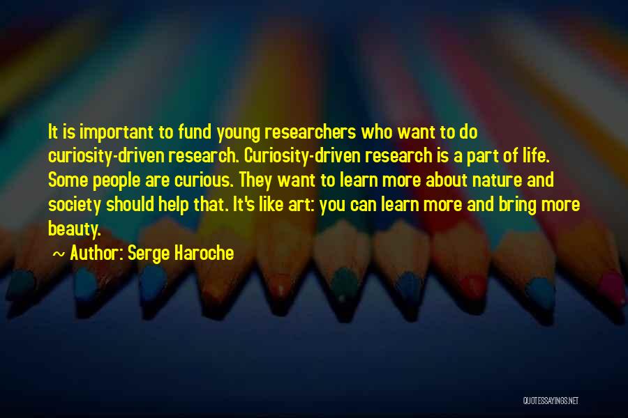Serge Haroche Quotes: It Is Important To Fund Young Researchers Who Want To Do Curiosity-driven Research. Curiosity-driven Research Is A Part Of Life.