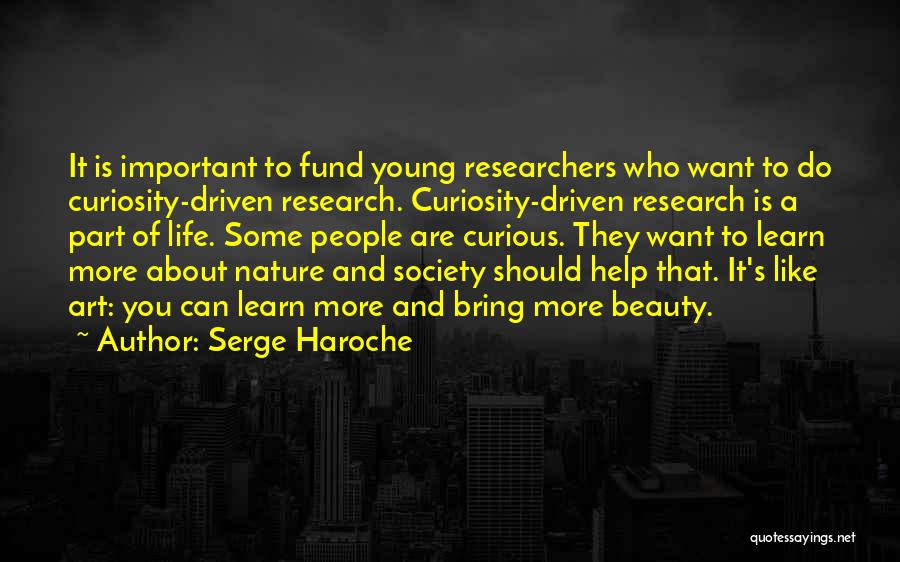 Serge Haroche Quotes: It Is Important To Fund Young Researchers Who Want To Do Curiosity-driven Research. Curiosity-driven Research Is A Part Of Life.